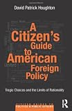 A citizen's guide to American foreign policy : tragic choices and the limits of rationality