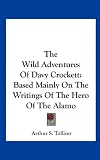 The Wild Adventures of Davy Crockett: Based Mainly on the Writings of the Hero of the Alamo