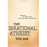 The Irrational Atheist: Dissecting the Unholy Trinity of Dawkins, Harris, And Hitchens