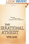 The Irrational Atheist: Dissecting the Unholy Trinity of Dawkins, Harris, And Hitchens