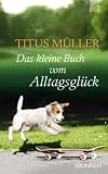 Das kleine Buch vom Alltagsgl�ck