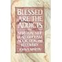 Blessed Are the Addicts: The Spiritual Side of Alcoholism, Addiction and Recovery