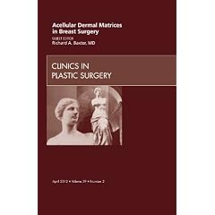 Acellular Dermal Matrices in Breast Surgery, An Issue of Clinics in Plastic Surgery, 1e (The Clinics: Surgery)