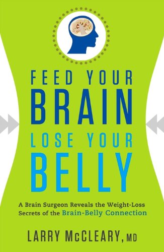 Feed Your Brain - Lose Your Belly: A Brain Surgeon Reveals the Weight-Loss Secrets of the Brain-Belly Connection Feed Your Brain - Lose Your Belly: A Brain Surgeon Reveals the Weight-Loss Secrets of the Brain-Belly Connection