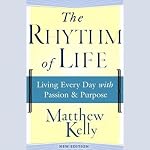 The Rhythm of Life: Living Every Day with Passion & Purpose | Matthew Kelly