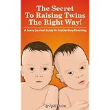 The Secrets To Raising Twins The Right Way! A Savvy Survival Guide To Double-Duty Parenting