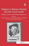 Wagner in Russia, Poland and the Czech lands : musical, literary, and cultural perspectives