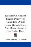 Reliques Of Ancient English Poetry V1: Consisting Of Old Heroic Ballads, Songs And Other Pieces Of Our Earlier Poets