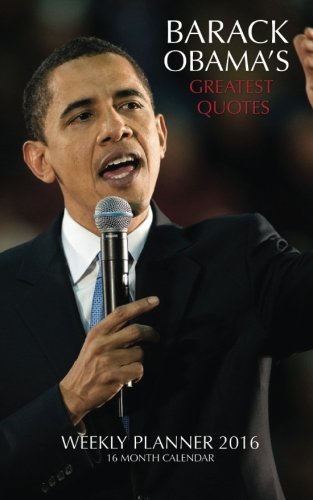 BARACK OBAMA'S GREATEST QUOTES Weekly Planner 2016: 16 Month Calendar