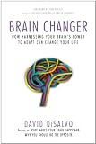 Brain Changer: How Harnessing Your Brains Power to Adapt Can Change Your Life