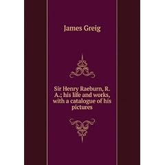 Sir Henry Raeburn, R.A.; his life and works, with a catalogue of his pictures