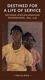 Destined for a life of service : defining African-Jamaican womanhood, 1865-1938