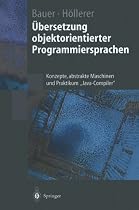 Übersetzung objektorientierter Programmiersprachen: Konzepte, abstrakte Maschinen und Praktikum "Java-Compiler" (Springer-Lehrbuch)