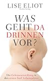 Was geht da drinnen vor?: Die Gehirnentwicklung in den ersten f&uuml;nf Lebensjahren - Lise Eliot