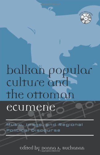 Balkan Popular Culture and the Ottoman Ecumene: Music, Image, and Regional Political Discourse (Europea: Ethnomusicologies and Modernities)