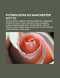 Futebolistas do Manchester City FC: Carlos Tévez, Robinho, Peter Schmeichel, Emmanuel Adebayor, Kolo Touré, Joe Hart, Nicolas Anelka, Elano (Portuguese Edition)