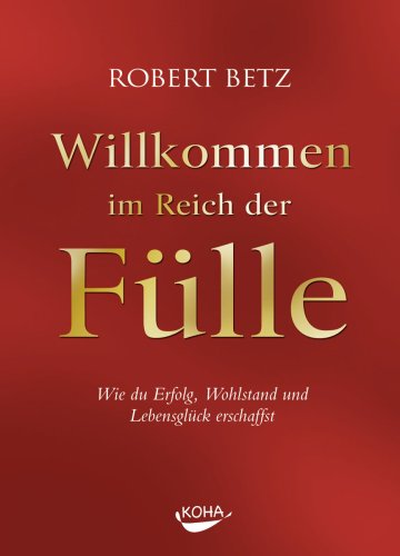 Willkommen im Reich der Fülle: Wie du Erfolg, Wohlstand und Lebensglück erschaffst