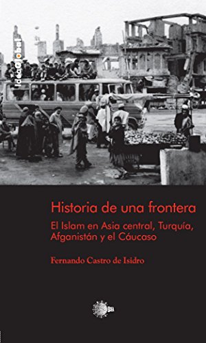 Historia de una frontera.El Islam en Asia Central.Turquia,Afganistan y el Cáucaso. (Idea Global) (Spanish Edition)