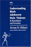 Understanding Black Adolescent Male Violence: Its Remediation and Prevention (Awis Lecture Series)