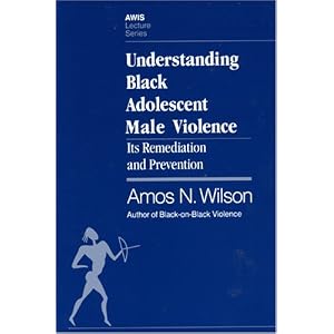 Understanding Black Adolescent Male Violence: Its Remediation and Prevention (Awis Lecture Series) Amos N. Wilson