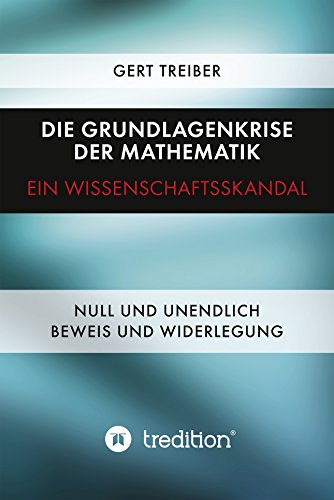 Die Grundlagenkrise der Mathematik - Ein Wissenschaftsskandal: Null und Unendlich - Beweis und Widerlegung (German Edition)