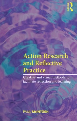 Action Research and Reflective Practice: Creative and Visual Methods to Facilitate Reflection and Learning