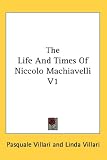 The Life And Times Of Niccolo Machiavelli V1