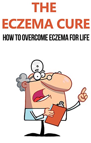 The Eczema Cure: How to Overcome Eczema for Life: eczema, eczema free, eczema cure, eczema treatment, eczema diet, eczema solution, clear skin, eczema ... care, skin maintenance, how to cure eczema)