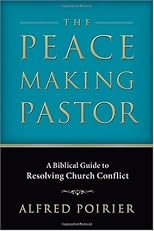 The Peacemaking Pastor: A Biblical Guide to Resolving Church Conflict