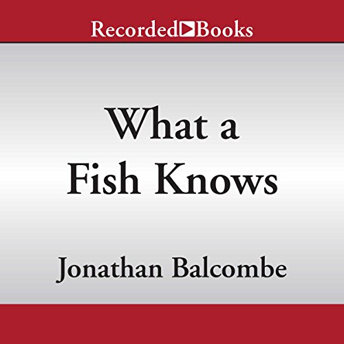 What a Fish Knows: The Inner Lives of Our Underwater Cousins