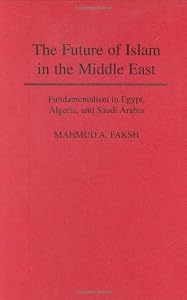Image of The Future of Islam in the Middle East: Fundamentalism in Egypt, Algeria, and Saudi Arabia