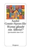 Woran glaubt ein Atheist?: Spiritualit&auml;t ohne Gott - Andr&eacute; Comte-Sponville