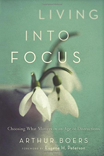 Living into Focus: Choosing What Matters In An Age Of Distractions by Arthur Boers (1-Jan-2012) Paperback
