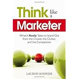 Think Like a Marketer: What It Really Takes to Stand Out from the Crowd, the Clutter, and the Competition