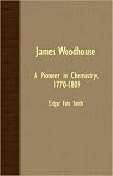 James Woodhouse - A Pioneer In Chemistry, 1770-1809