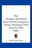 The Christian And Stoical Ideas Of Duty Compared: Denyer Theological Prize Essay For 1861 (1861)