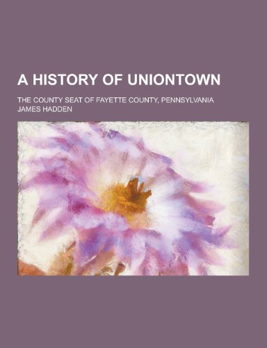 A History of Uniontown; The County Seat of Fayette County, Pennsylvania
