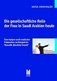 Die gesellschaftliche Rolle der Frau in Saudi Arabien heute: Eine Analyse saudi-arabischer Printmedien am Beispiel der Thematik ,H�usliche Gewalt' - Katja Drechsler