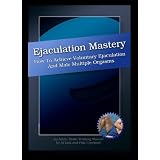 Ejaculation Mastery: Voluntary Ejaculation and Male Multiple Orgasms