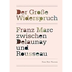 Der gro�e Widerspruch: Franz Marc zwischen Delaunay und Rousseau