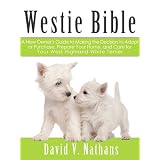 Westie Bible: A New Owner's Guide to Adopting, Feeding, Grooming, Caring for and Living with a West Highland Terrier (Doggie Bible Series)