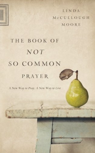 The Book of Not So Common Prayer: A New Way to Pray, A New Way to Live by Moore, Linda McCullough (2014) Paperback