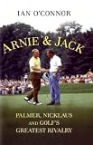 Arnie and Jack: Palmer, Nicklaus and Golf's Greatest Rivalry