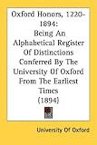 Oxford Honors, 1220-1894: Being an Alphabetical Register of Distinctions Conferred by the University of Oxford from the Earliest Times