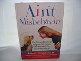 Ain t Misbehavin: The Groundbreaking Program for Happy, Well-Behaved Pets and Their People