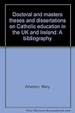 Doctoral and masters theses and dissertations on Catholic education in the UK and Ireland : a bibliography