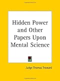 Hidden Power and Other Papers Upon Mental Science