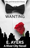 Wanting (Mac and Amandas Story, A Romance for Today) (A River City Novel)