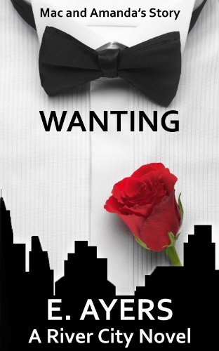 Wanting (Mac and Amanda's Story, A Romance for Today) (A River City Novel) by E. Ayers