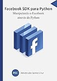 Facebook SDK para Python: Manipulando o Facebook através do Python (Portuguese Edition)